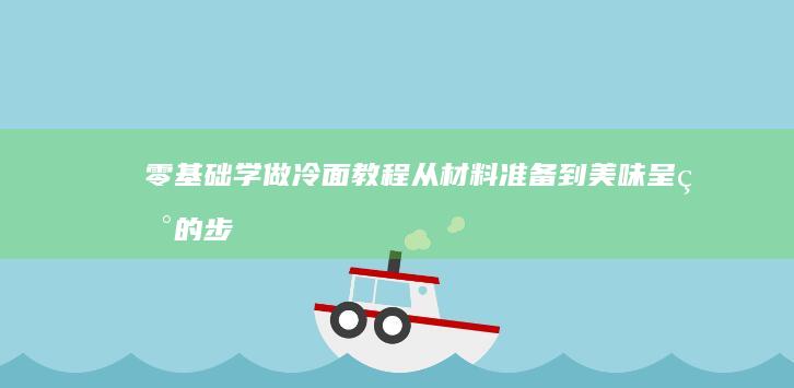 零基础学做冷面教程：从材料准备到美味呈现的步骤详解视频